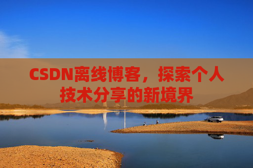 CSDN离线博客，探索个人技术分享的新境界