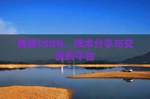 博客CSDN，技术分享与交流的平台